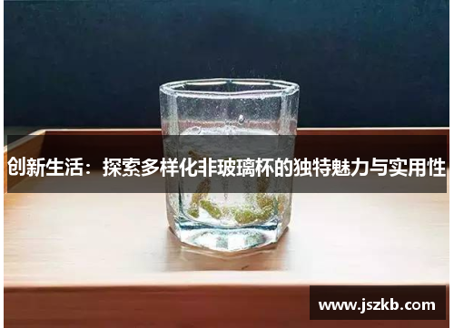 创新生活：探索多样化非玻璃杯的独特魅力与实用性