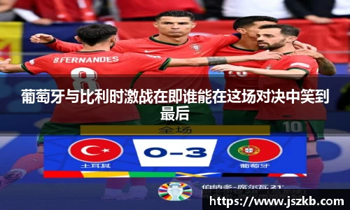 beats365葡萄牙与比利时激战在即谁能在这场对决中笑到最后